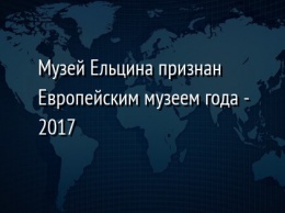 Музей Ельцина признан Европейским музеем года - 2017