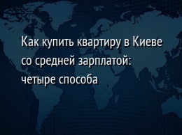 Как купить квартиру в Киеве со средней зарплатой: четыре способа