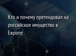 Кто и почему претендовал на российское имущество в Европе