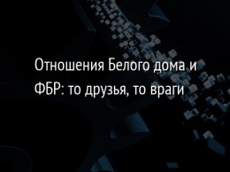 Отношения Белого дома и ФБР: то друзья, то враги