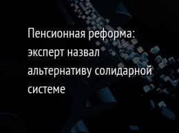 Пенсионная реформа: эксперт назвал альтернативу солидарной системе