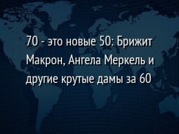 70 - это новые 50: Брижит Макрон, Ангела Меркель и другие крутые дамы за 60