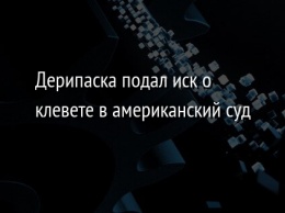 Дерипаска подал иск о клевете в американский суд