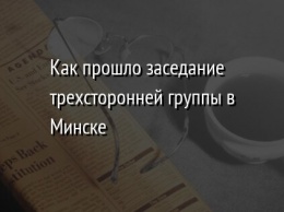 Как прошло заседание трехсторонней группы в Минске