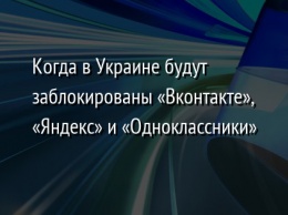 Когда в Украине будут заблокированы «Вконтакте», «Яндекс» и «Одноклассники»