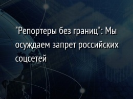 "Репортеры без границ": Мы осуждаем запрет российских соцсетей