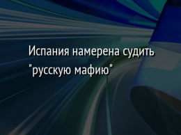 Испания намерена судить "русскую мафию"