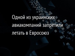 Одной из украинских авиакомпаний запретили летать в Евросоюз