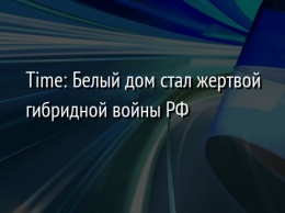 Time: Белый дом стал жертвой гибридной войны РФ