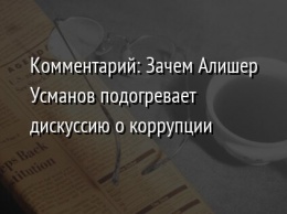 Комментарий: Зачем Алишер Усманов подогревает дискуссию о коррупции