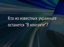 Кто из известных украинцев останется "В контакте"?