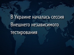 В Украине началась сессия Внешнего независимого тестирования