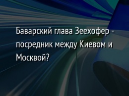 Баварский глава Зеехофер - посредник между Киевом и Москвой?