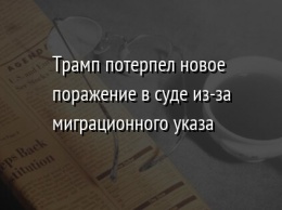 Трамп потерпел новое поражение в суде из-за миграционного указа