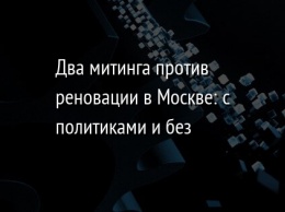 Два митинга против реновации в Москве: с политиками и без