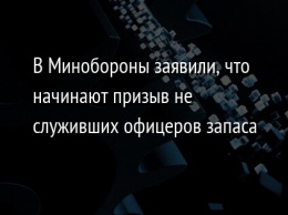 В Минобороны заявили, что начинают призыв не служивших офицеров запаса