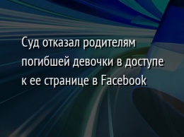 Суд отказал родителям погибшей девочки в доступе к ее странице в Facebook