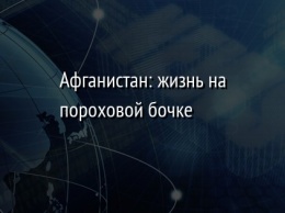 Афганистан: жизнь на пороховой бочке