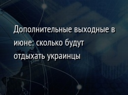 Дополнительные выходные в июне: сколько будут отдыхать украинцы