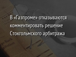 В «Газпроме» отказываются комментировать решение Стокгольмского арбитража