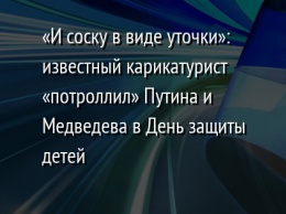 «И соску в виде уточки»: известный карикатурист «потроллил» Путина и Медведева в День защиты детей