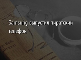 Samsung выпустил пиратский телефон