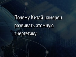 Почему Китай намерен развивать атомную энергетику