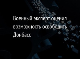 Военный эксперт оценил возможность освободить Донбасс