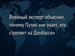 Военный эксперт объяснил, почему Путин «не знает, кто стреляет на Донбассе»