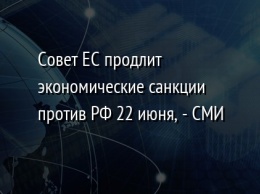 Совет ЕС продлит экономические санкции против РФ 22 июня, - СМИ