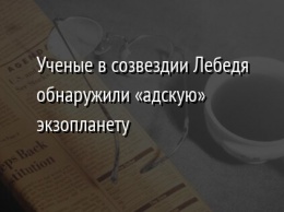 Ученые в созвездии Лебедя обнаружили «адскую» экзопланету