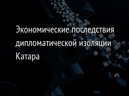 Экономические последствия дипломатической изоляции Катара