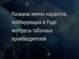 Названы имена нардепов, лоббирующих в Раде интересы табачных производителей