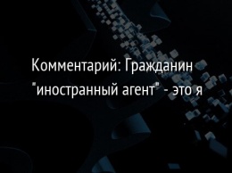 Комментарий: Гражданин "иностранный агент" - это я