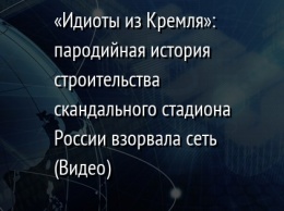 «Идиоты из Кремля»: пародийная история строительства скандального стадиона России взорвала сеть (Видео)