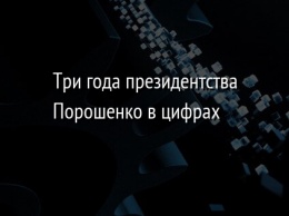 Три года президентства Порошенко в цифрах