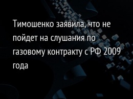 Тимошенко заявила, что не пойдет на слушания по газовому контракту с РФ 2009 года