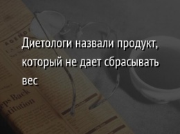 Диетологи назвали продукт, который не дает сбрасывать вес