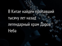 В Китае найден пропавший тысячу лет назад легендарный храм Даров Неба