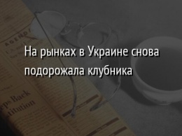 На рынках в Украине снова подорожала клубника