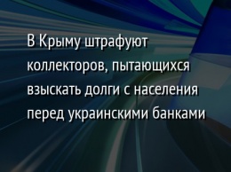 В Крыму штрафуют коллекторов, пытающихся взыскать долги с населения перед украинскими банками