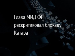 Глава МИД ФРГ раскритиковал блокаду Катара