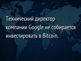 Технический директор компании Google не собирается инвестировать в Bitcoin