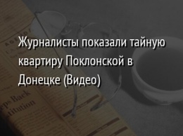 Журналисты показали тайную квартиру Поклонской в Донецке (Видео)