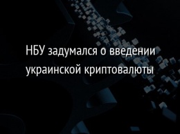 НБУ задумался о введении украинской криптовалюты