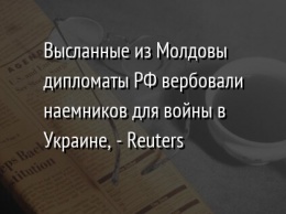Высланные из Молдовы дипломаты РФ вербовали наемников для войны в Украине, - Reuters