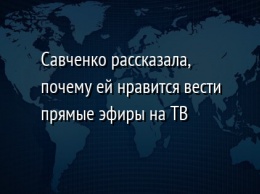 Савченко рассказала, почему ей нравится вести прямые эфиры на ТВ