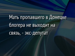 Мать пропавшего в Донецке блогера не выходит на связь, - экс-депутат