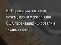 В Нацполиции пояснили, почему взрыв у посольства США переквалифицировали в "хулиганство"