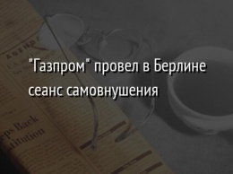 "Газпром" провел в Берлине сеанс самовнушения